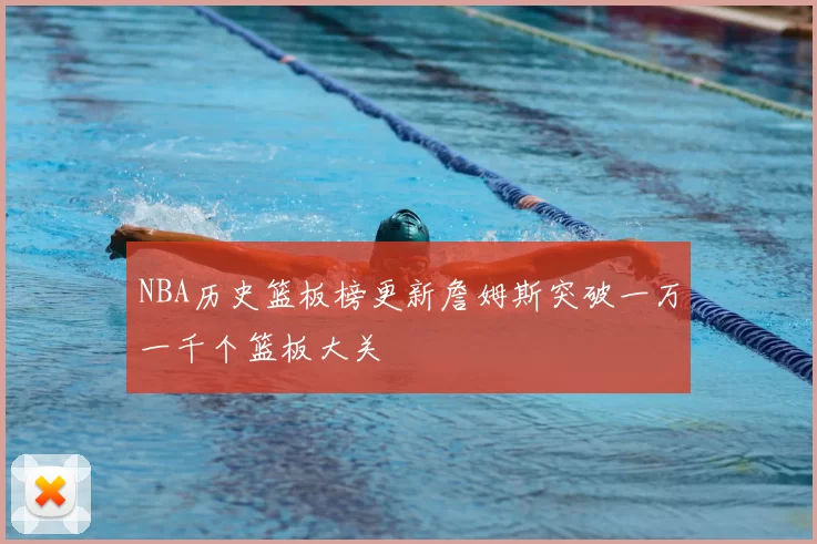 NBA历史篮板榜更新詹姆斯突破一万一千个篮板大关