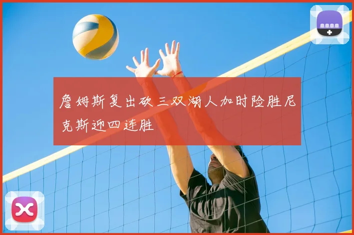 詹姆斯复出砍三双湖人加时险胜尼克斯迎四连胜