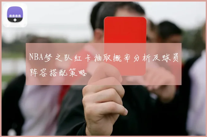 NBA梦之队红卡抽取概率分析及球员阵容搭配策略