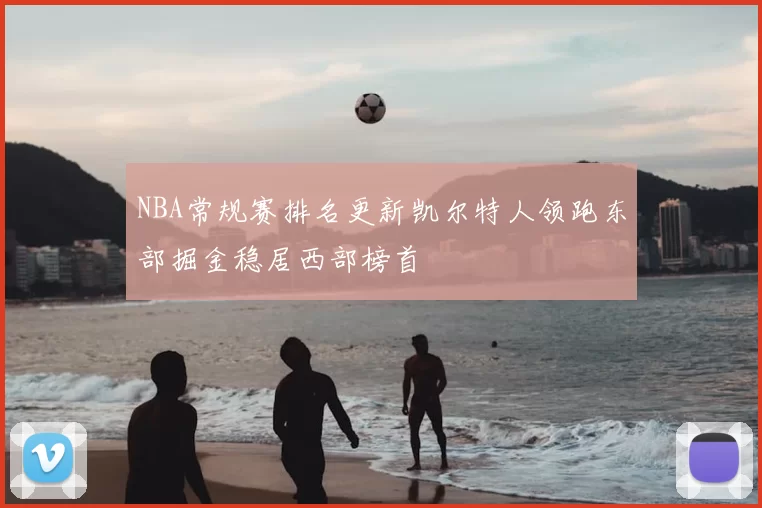 NBA常规赛排名更新凯尔特人领跑东部掘金稳居西部榜首
