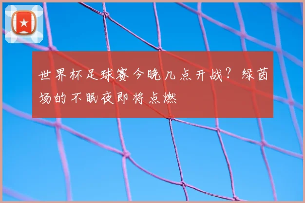 世界杯足球赛今晚几点开战?绿茵场的不眠夜即将点燃
