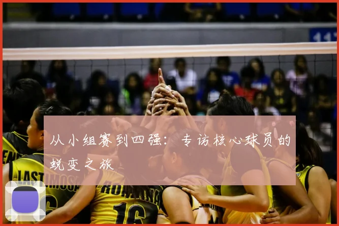 从小组赛到四强:专访核心球员的蜕变之旅