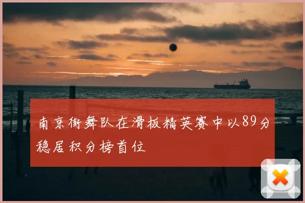 南京街舞队在滑板精英赛中以89分稳居积分榜首位