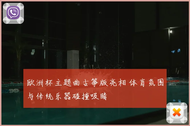 欧洲杯主题曲古筝版亮相 体育氛围与传统乐器碰撞吸睛