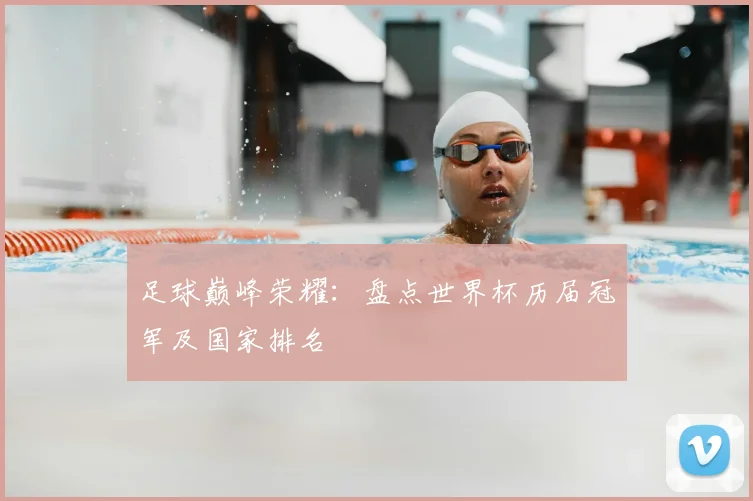 足球巅峰荣耀:盘点世界杯历届冠军及国家排名